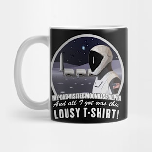 Dad Visited Moon Base Alpha, I got This Lousy T-Shirt! Mug